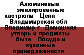 Алюминевые, эмалированные кастрюли › Цена ­ 2 500 - Владимирская обл., Владимир г. Домашняя утварь и предметы быта » Посуда и кухонные принадлежности   